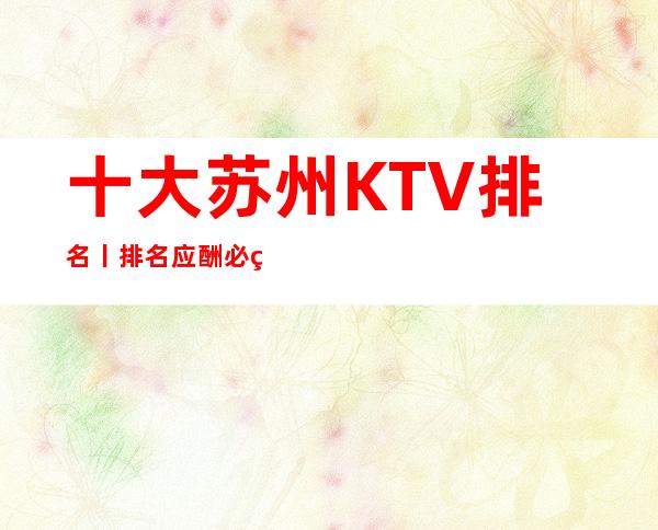 十大苏州KTV排名丨排名应酬必看