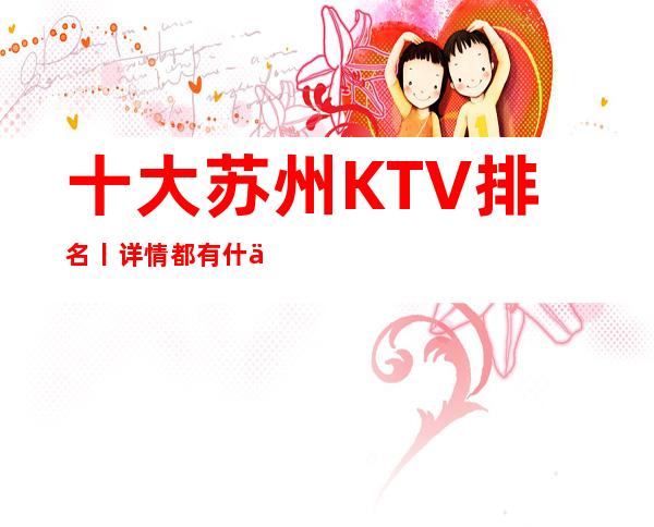 十大苏州KTV排名丨详情都有什么服务