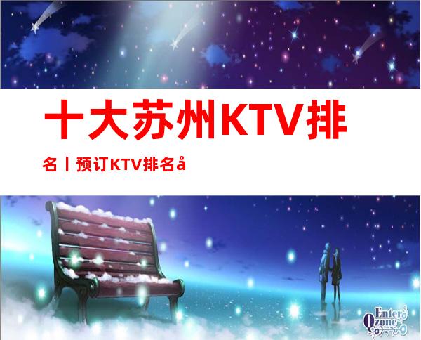 十大苏州KTV排名丨预订KTV排名前十