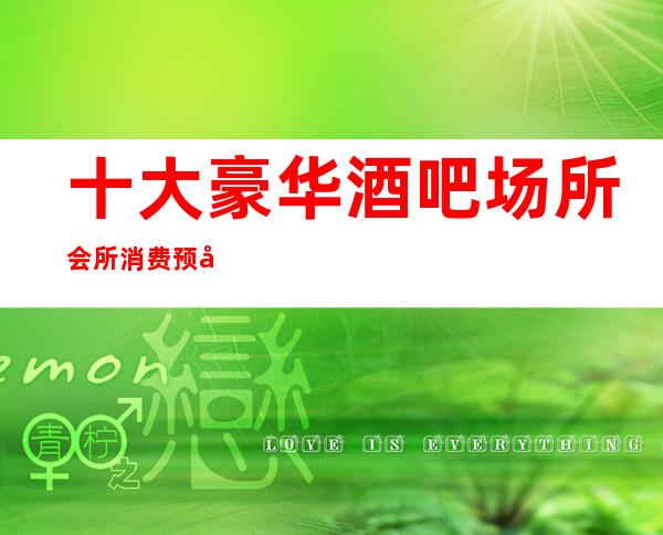 十大豪华酒吧场所会所消费预定排名一览-南京酒吧预订