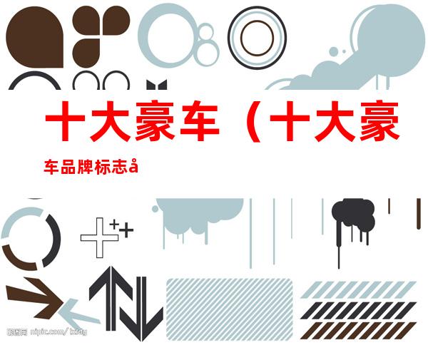 十大豪车(十大豪车品牌标志 名字)