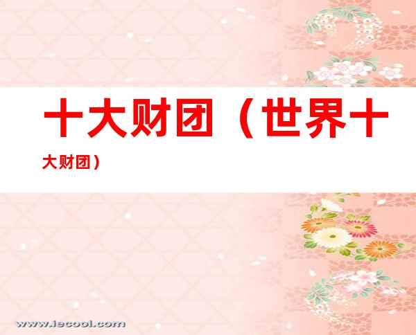 十大财团（世界十大财团）