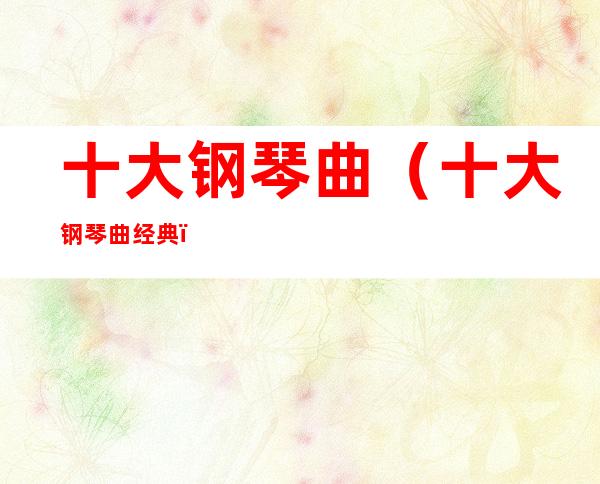 十大钢琴曲(十大钢琴曲经典)