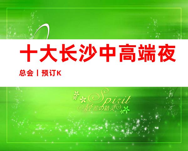 十大长沙中高端夜总会丨预订KTV排名前十