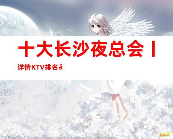 十大长沙夜总会丨详情KTV排名前十