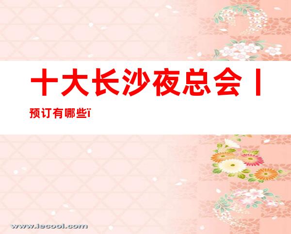 十大长沙夜总会丨预订有哪些？