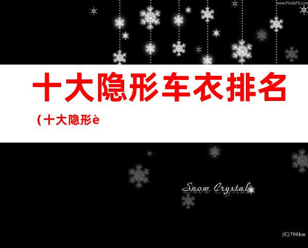 十大隐形车衣排名（十大隐形车衣排名电话）