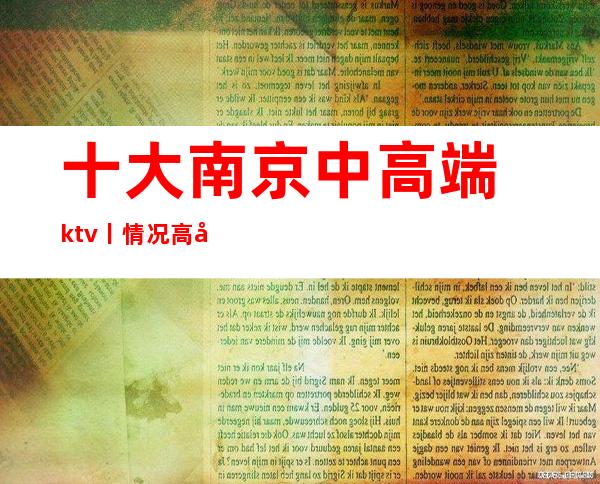 十大﻿南京中高端ktv丨情况高品质服务预订就找我