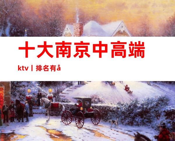 十大﻿南京中高端ktv丨排名有哪些？