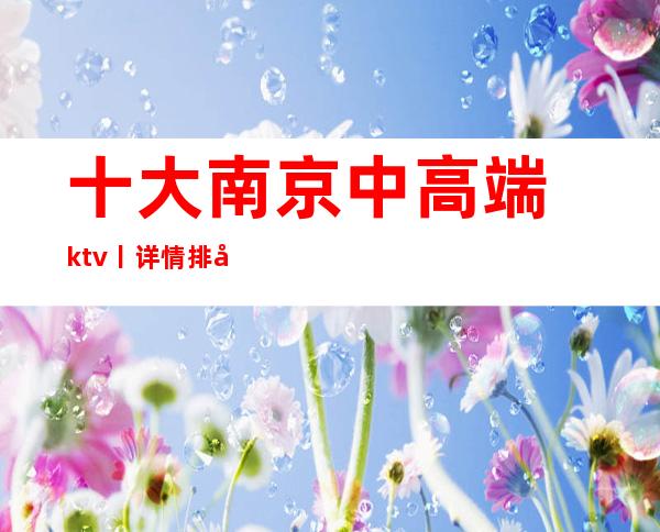 十大﻿南京中高端ktv丨详情排名消费档次情况