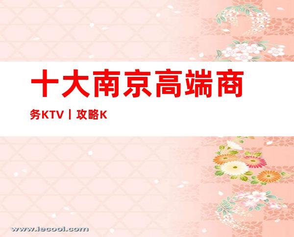 十大南京高端商务KTV丨攻略KTV排名前十