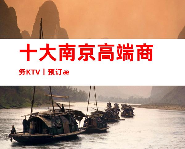 十大南京高端商务KTV丨预订推荐这几家非常不错的