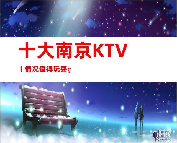 十大南京KTV丨情况值得玩耍的ktv – 南京江宁商务KTV