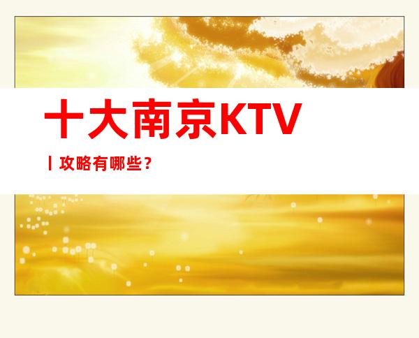十大﻿南京KTV丨攻略有哪些？