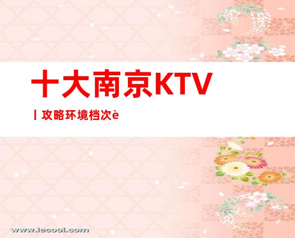 十大﻿南京KTV丨攻略环境档次豪华大气