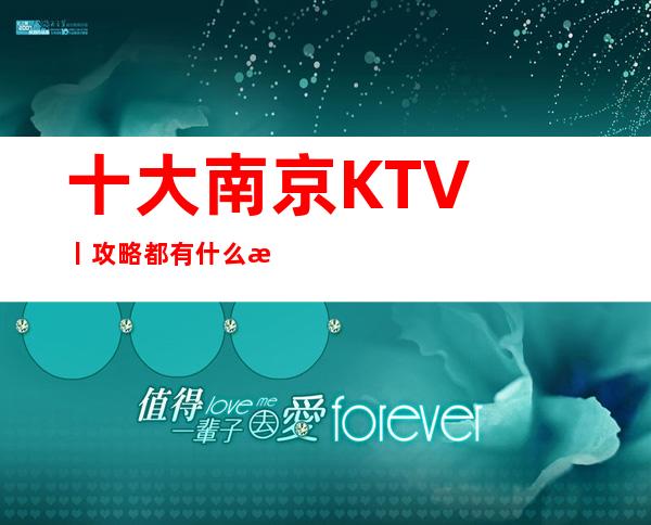 十大南京KTV丨攻略都有什么服务
