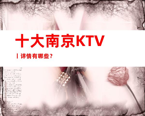 十大﻿南京KTV丨详情有哪些？