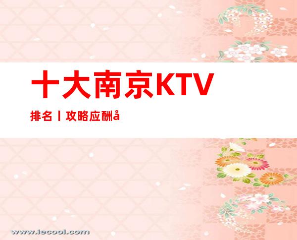 十大﻿南京KTV排名丨攻略应酬必看