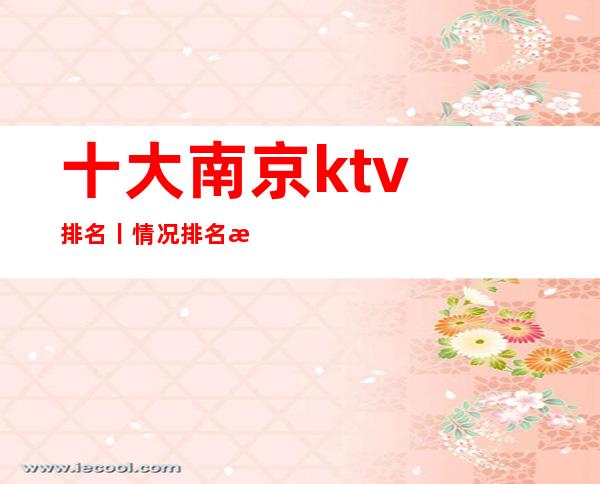 十大﻿南京ktv排名丨情况排名消费档次情况