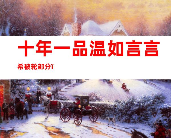 十年一品温如言言希被轮部分(十年一品温如言言希被轮部分小说)