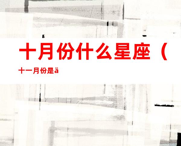 十月份什么星座（十一月份是什么星座）