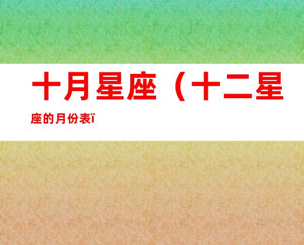 十月星座(十二星座的月份表)