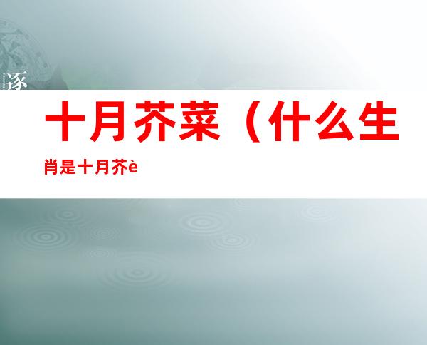 十月芥菜(什么生肖是十月芥菜)