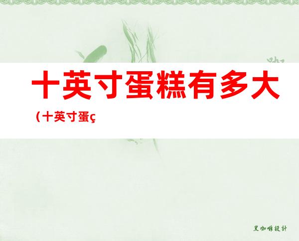 十英寸蛋糕有多大(十英寸蛋糕有多大有多少厘米)