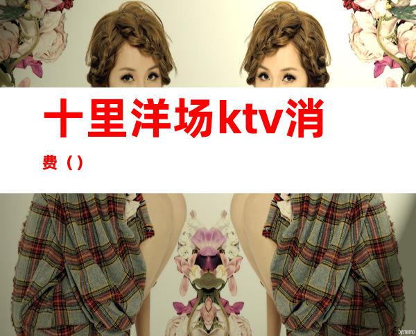 十里洋场ktv消费（）