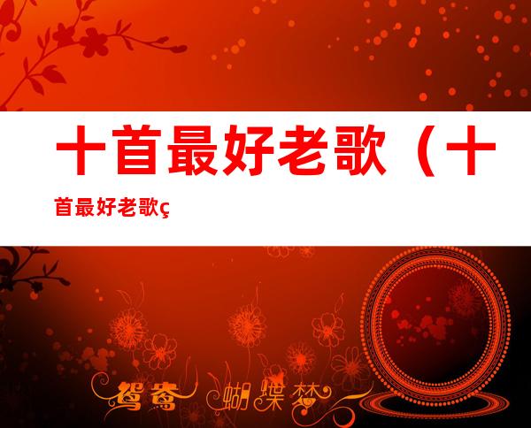 十首最好老歌(十首最好老歌经典歌词)