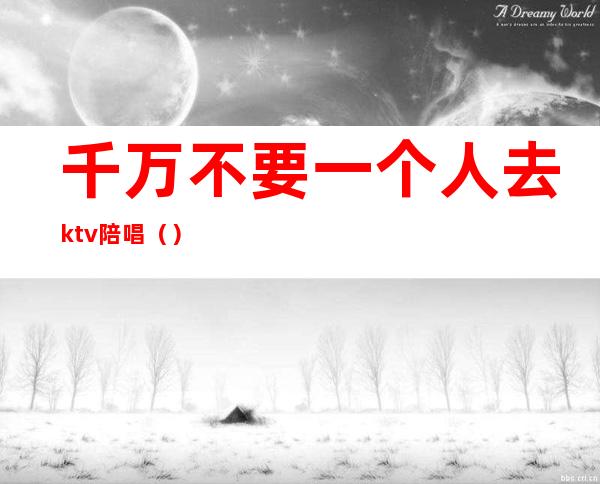 千万不要一个人去ktv陪唱()