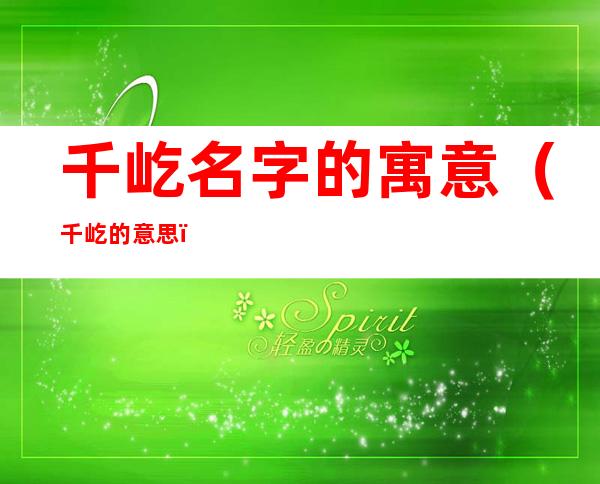 千屹名字的寓意（千屹的意思）