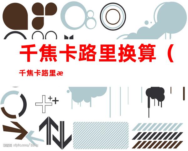 千焦卡路里换算(千焦卡路里换算单位)