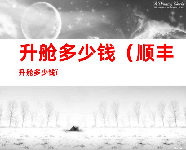 升舱多少钱（顺丰升舱多少钱）