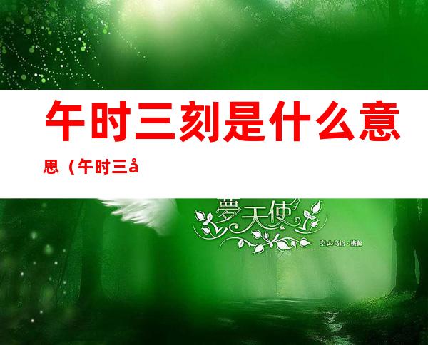 午时三刻是什么意思(午时三刻的意思)