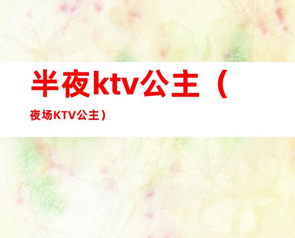 半夜ktv公主(夜场KTV公主)