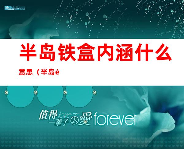 半岛铁盒内涵什么意思（半岛铁盒是什么含义）