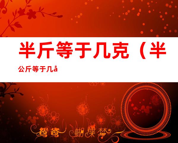 半斤等于几克(半公斤等于几克)