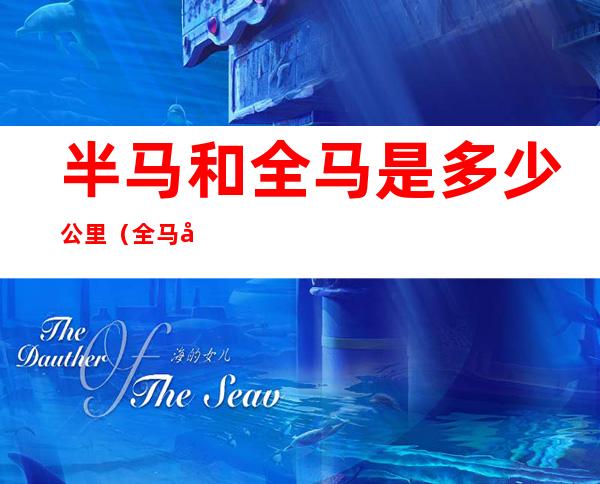半马和全马是多少公里(全马半马分别是多少公里)