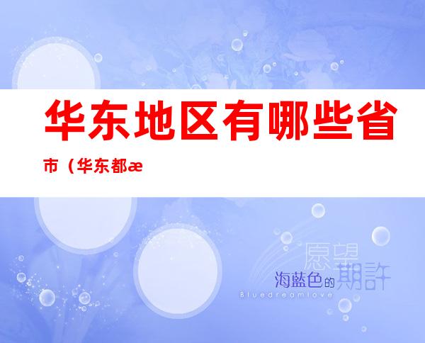 华东地区有哪些省市(华东都有哪几个省市)