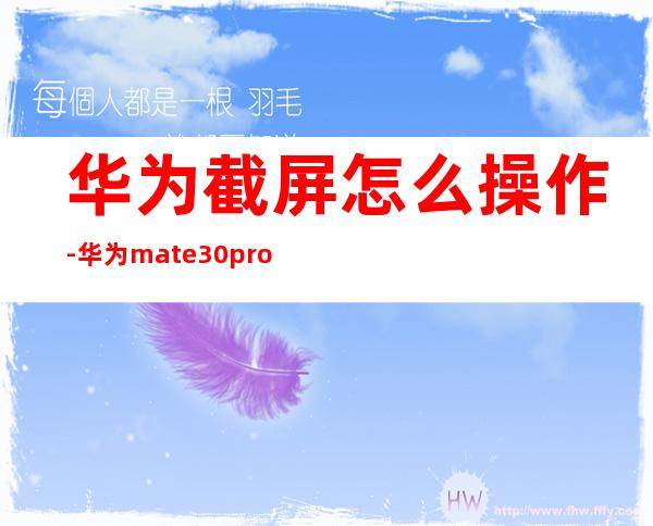 华为截屏怎么操作-华为mate30pro如何截屏