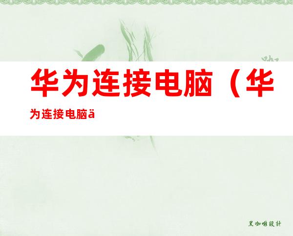 华为连接电脑(华为连接电脑不显示设备)