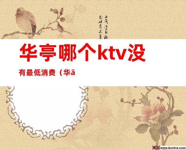 华亭哪个ktv没有最低消费（华亭哪个ktv没有最低消费的）