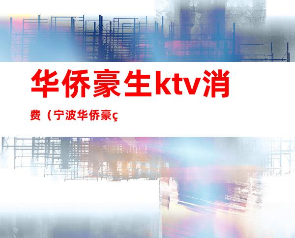 华侨豪生ktv消费(宁波华侨豪生ktv怎么样)