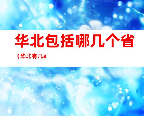 华北包括哪几个省(华北有几个省分别是什么)
