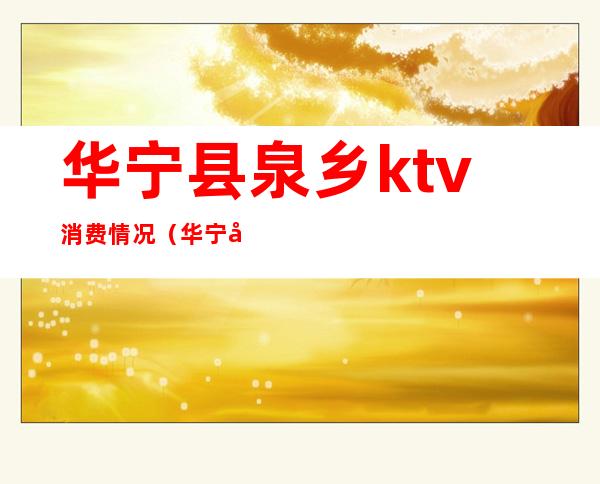 华宁县泉乡ktv消费情况(华宁县泉乡ktv消费情况怎么样)