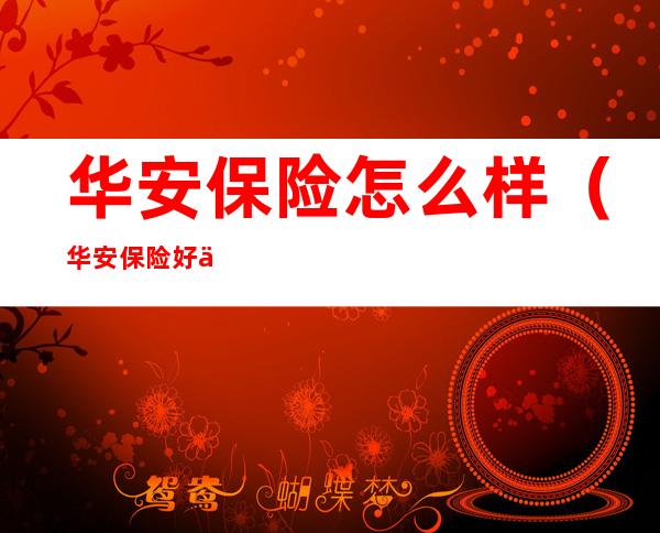 华安保险怎么样(华安保险好么)