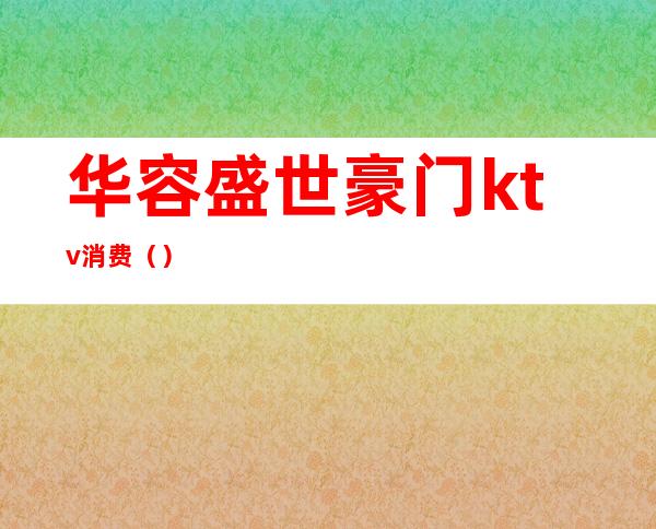 华容盛世豪门ktv消费()