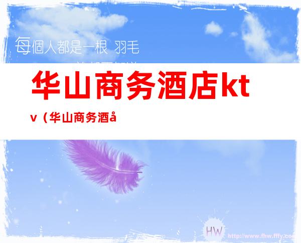 华山商务酒店ktv(华山商务酒店凌晨中点房多少钱)