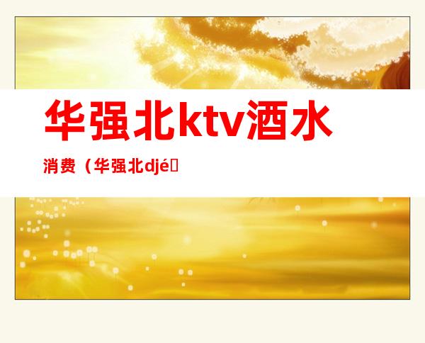 华强北ktv酒水消费(华强北dj酒吧最低消费)